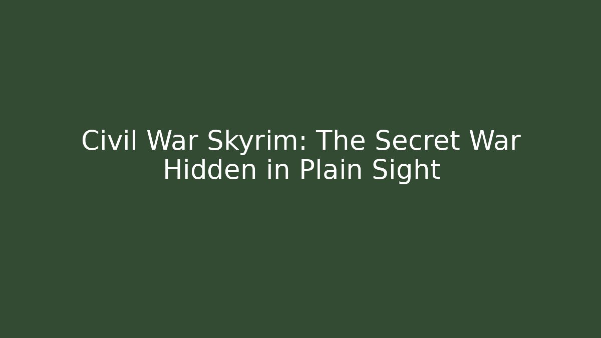 Civil War Skyrim: The Secret War Hidden in Plain Sight