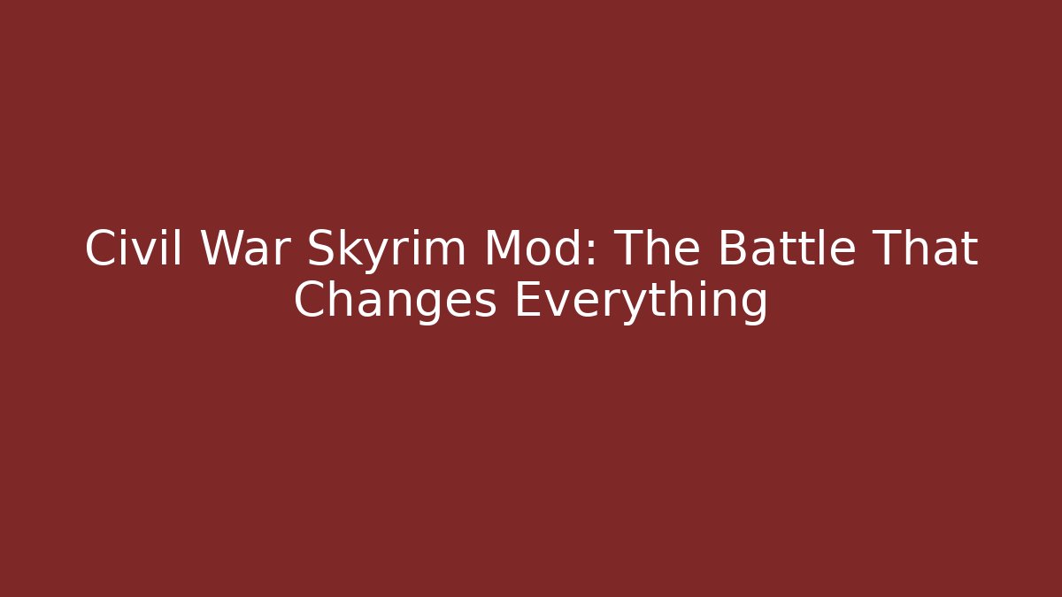 Civil War Skyrim Mod: The Battle That Changes Everything