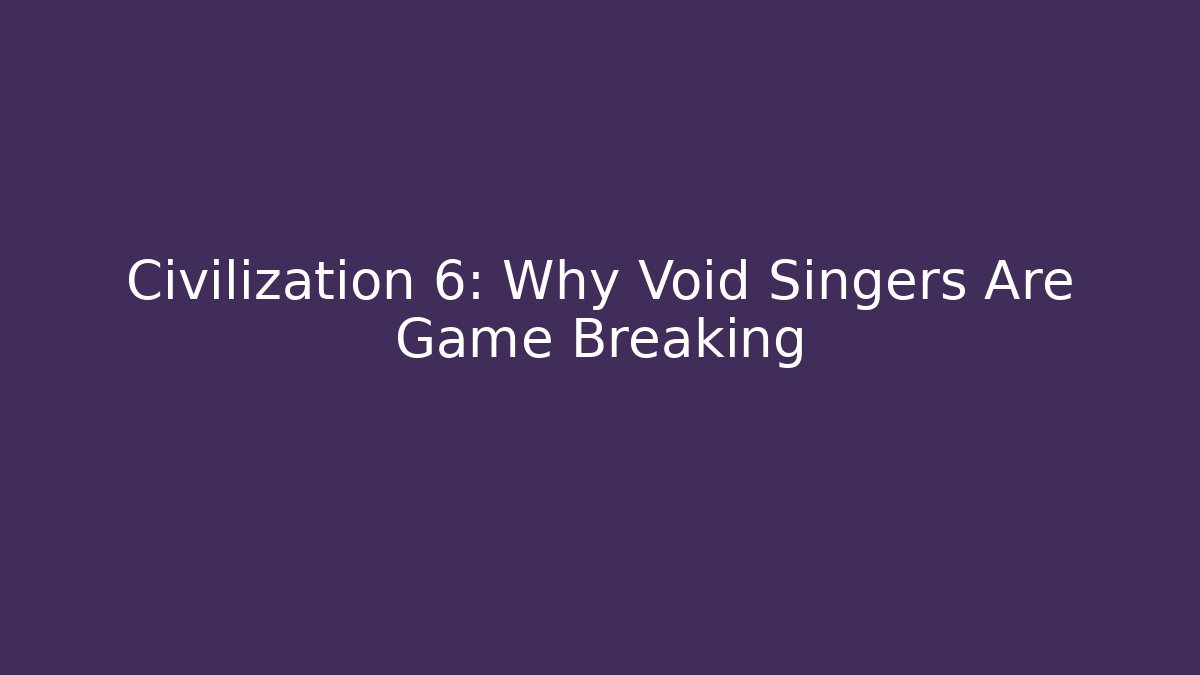 Civilization 6: Why Void Singers Are Game Breaking - The Family Holidays