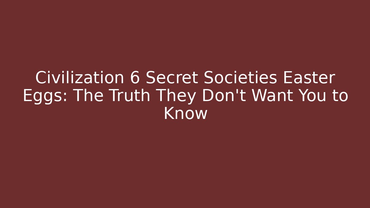 Civilization 6 Secret Societies Easter Eggs: The Truth They Don't Want You to Know