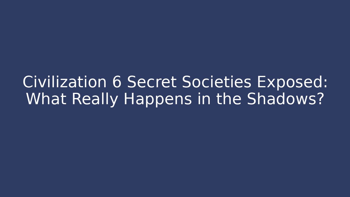 Civilization 6 Secret Societies Exposed: What Really Happens in the Shadows?