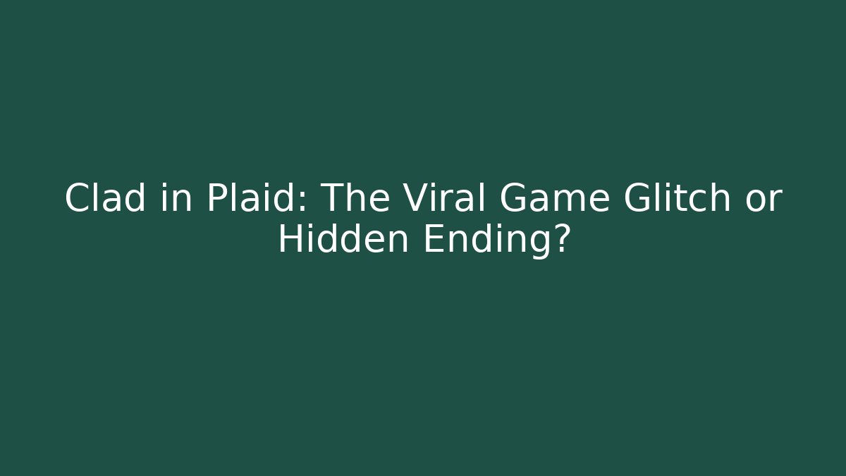 Clad in Plaid: The Viral Game Glitch or Hidden Ending?