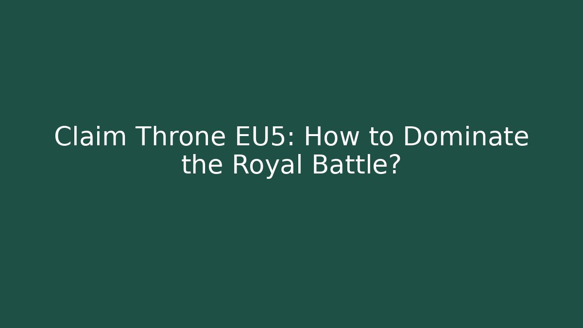 Claim Throne EU5: How to Dominate the Royal Battle?