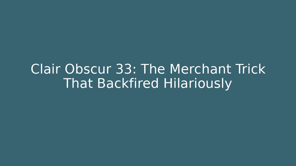 Clair Obscur 33: The Merchant Trick That Backfired Hilariously