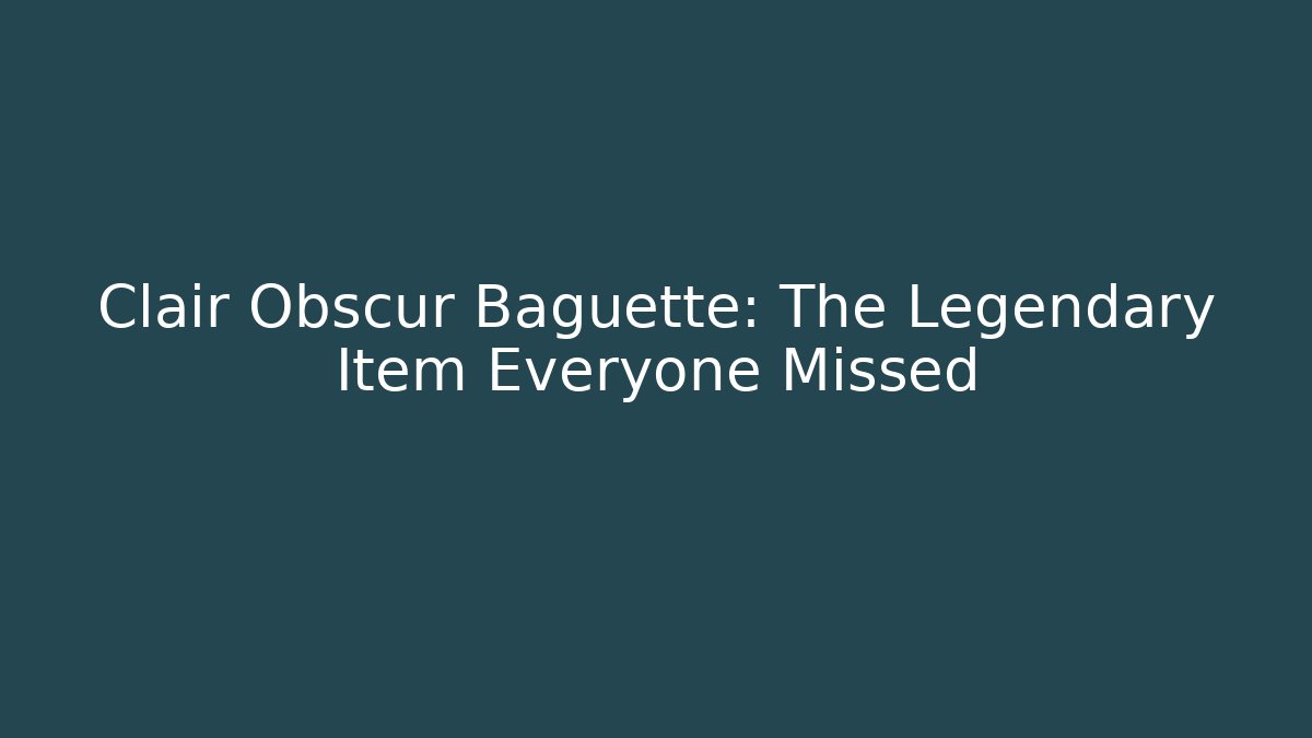 Clair Obscur Baguette: The Legendary Item Everyone Missed