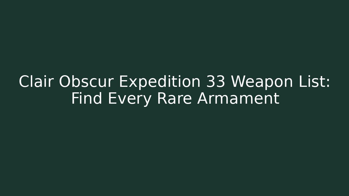 Clair Obscur Expedition 33 Weapon List: Find Every Rare Armament - The Family Holidays