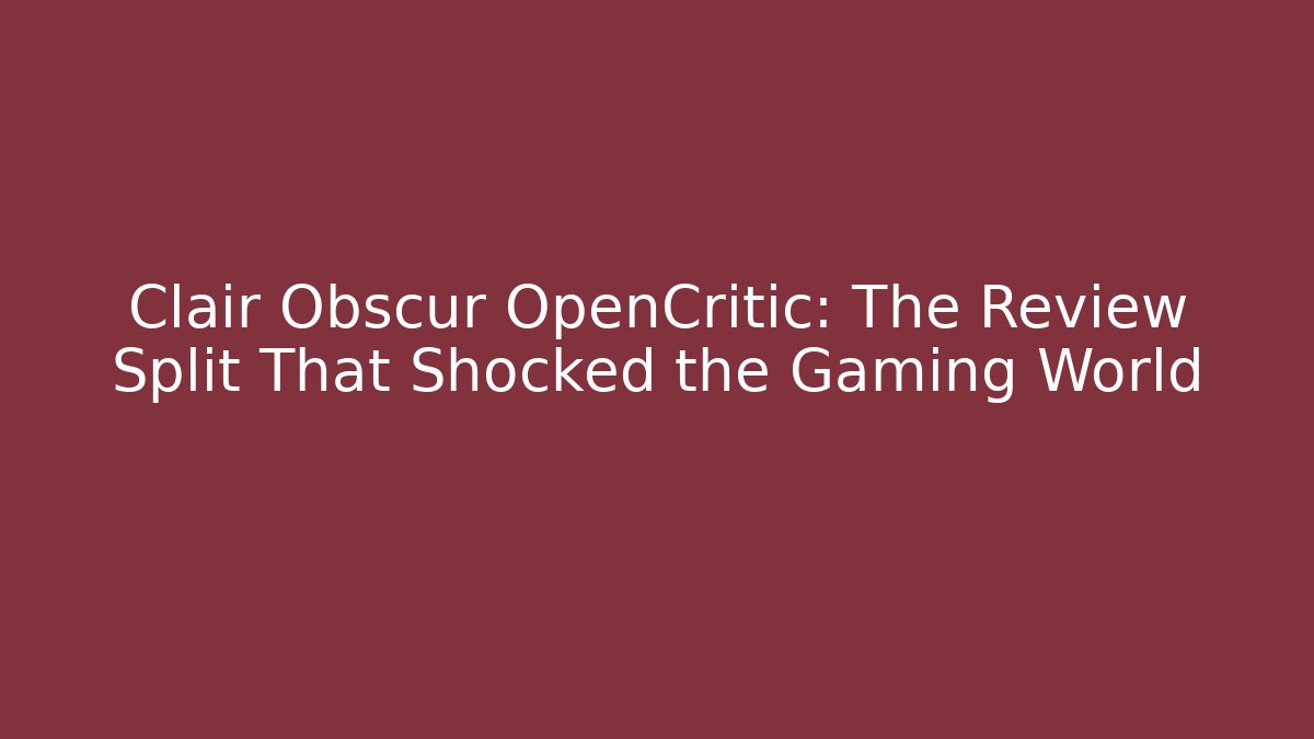 Clair Obscur OpenCritic: The Review Split That Shocked the Gaming World