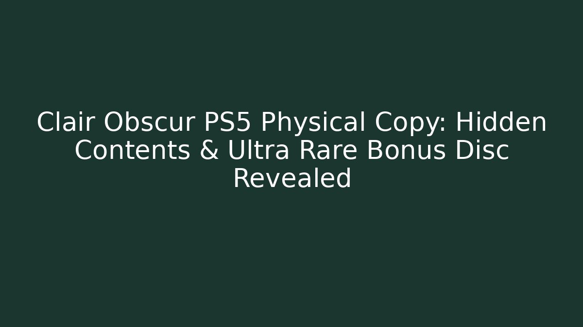 Clair Obscur PS5 Physical Copy: Hidden Contents & Ultra Rare Bonus Disc Revealed