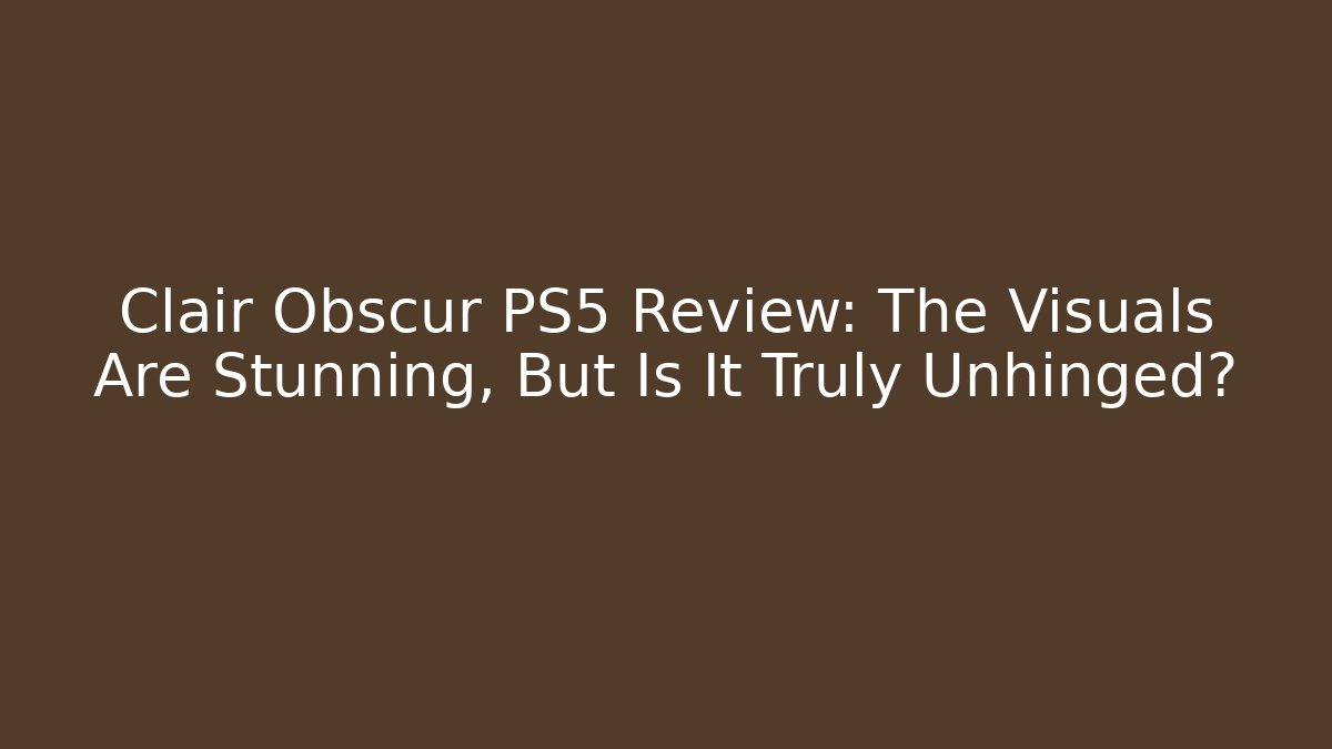 Clair Obscur PS5 Review: The Visuals Are Stunning, But Is It Truly Unhinged?