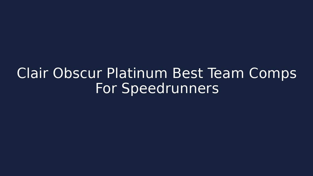 Clair Obscur Platinum Best Team Comps For Speedrunners - The Family Holidays