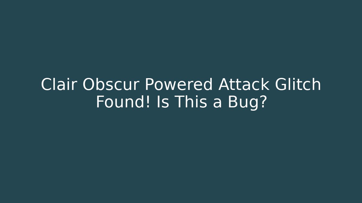 Clair Obscur Powered Attack Glitch Found! Is This a Bug?