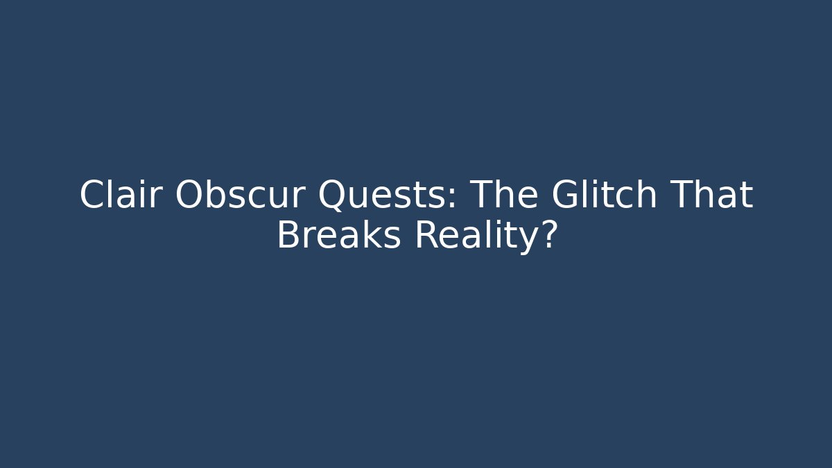 Clair Obscur Quests: The Glitch That Breaks Reality? - The Family Holidays
