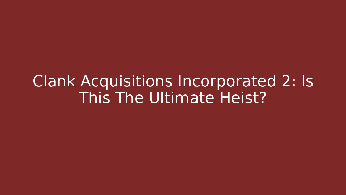 Clank Acquisitions Incorporated 2: Is This The Ultimate Heist? - The Family Holidays