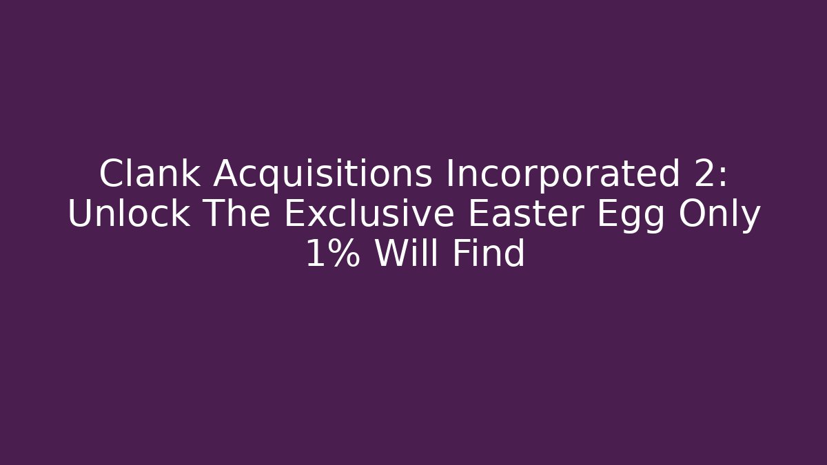 Clank Acquisitions Incorporated 2: Unlock The Exclusive Easter Egg Only 1% Will Find