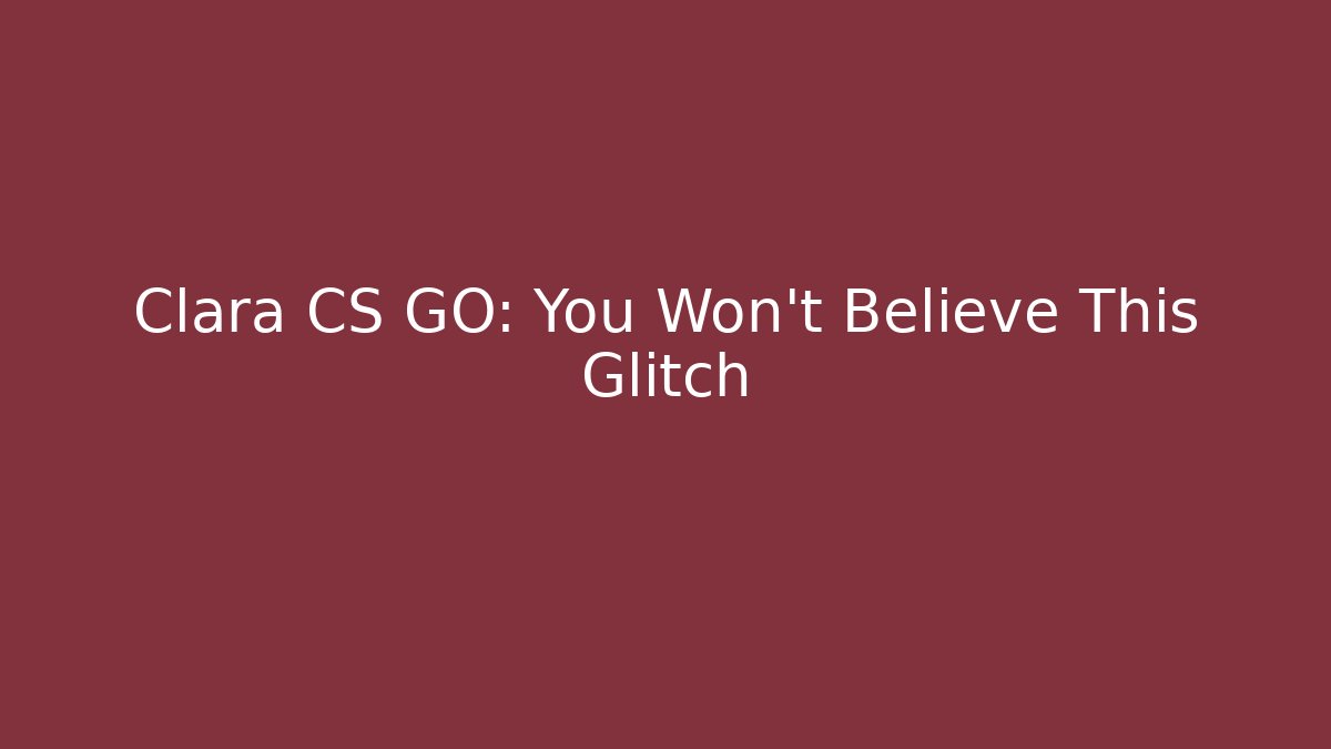 Clara CS GO: You Won't Believe This Glitch - The Family Holidays