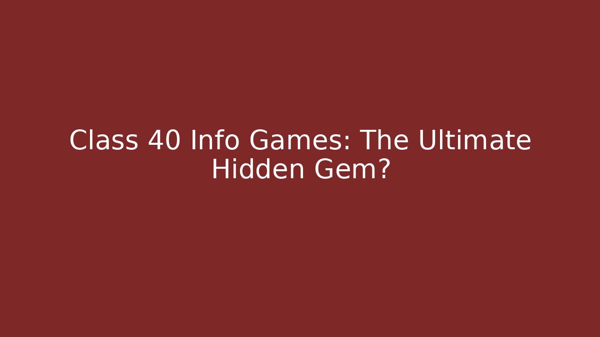 Class 40 Info Games: The Ultimate Hidden Gem?