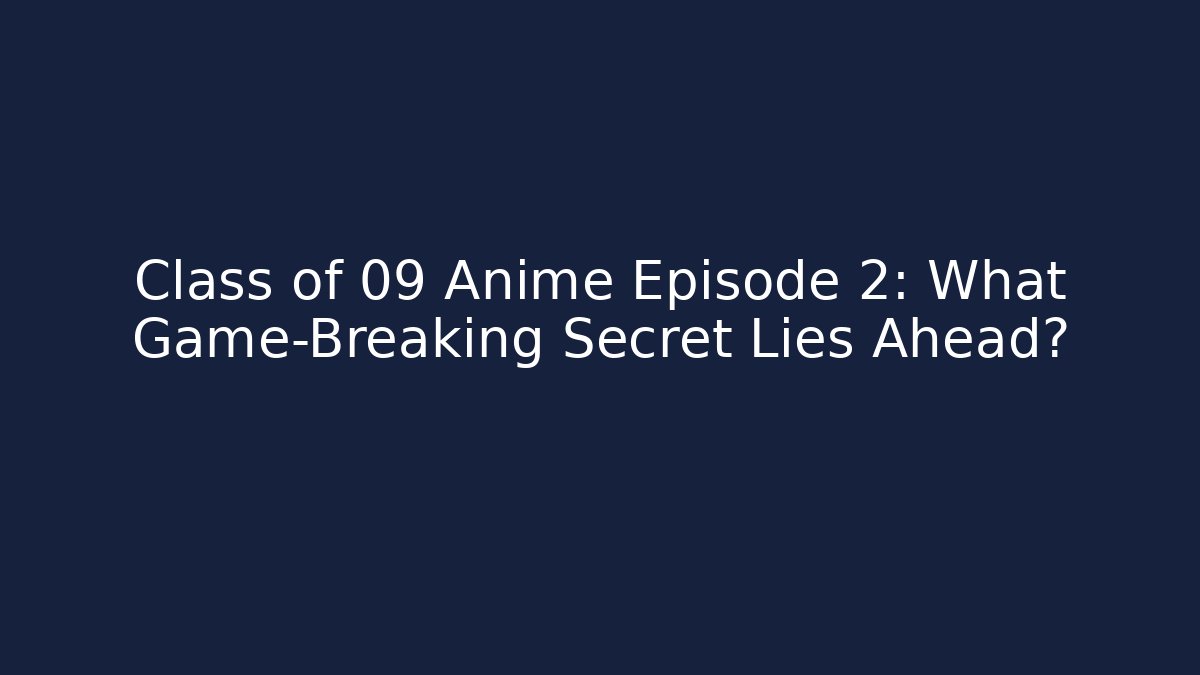 Class of 09 Anime Episode 2: What Game-Breaking Secret Lies Ahead?