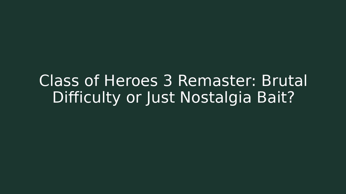 Class of Heroes 3 Remaster: Brutal Difficulty or Just Nostalgia Bait?