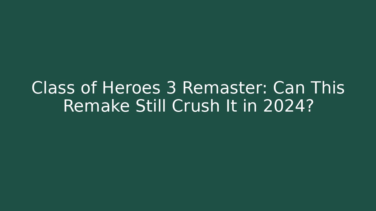 Class of Heroes 3 Remaster: Can This Remake Still Crush It in 2024?