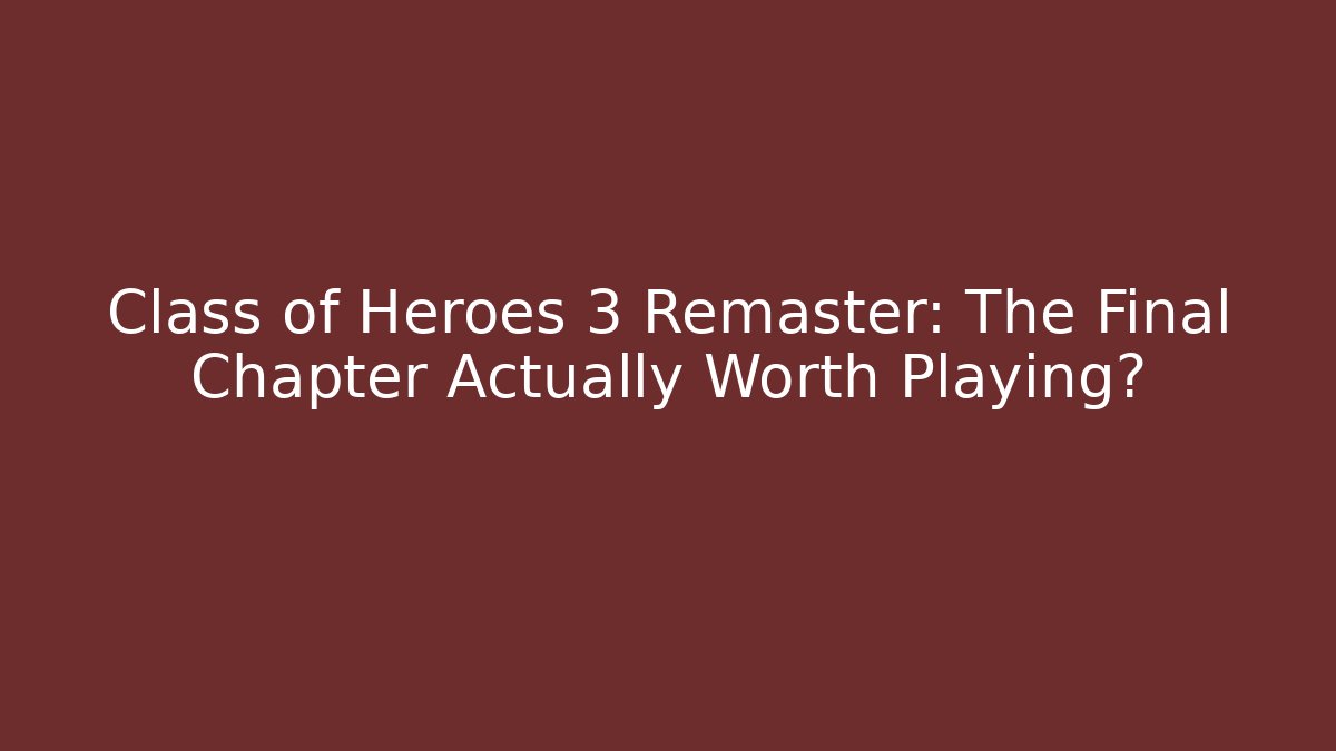 Class of Heroes 3 Remaster: The Final Chapter Actually Worth Playing?