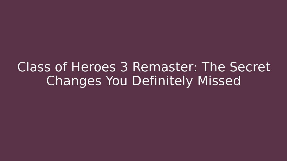 Class of Heroes 3 Remaster: The Secret Changes You Definitely Missed