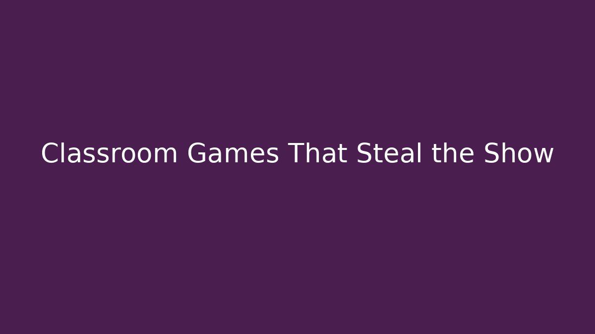 Classroom Games That Steal the Show