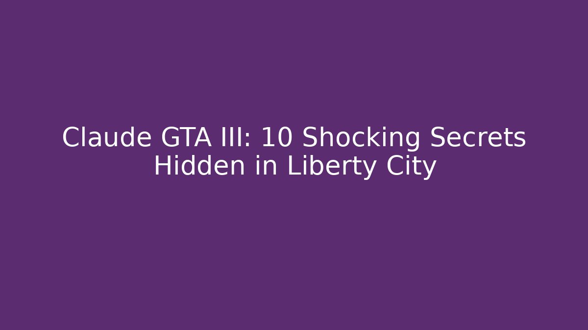 Claude GTA III: 10 Shocking Secrets Hidden in Liberty City