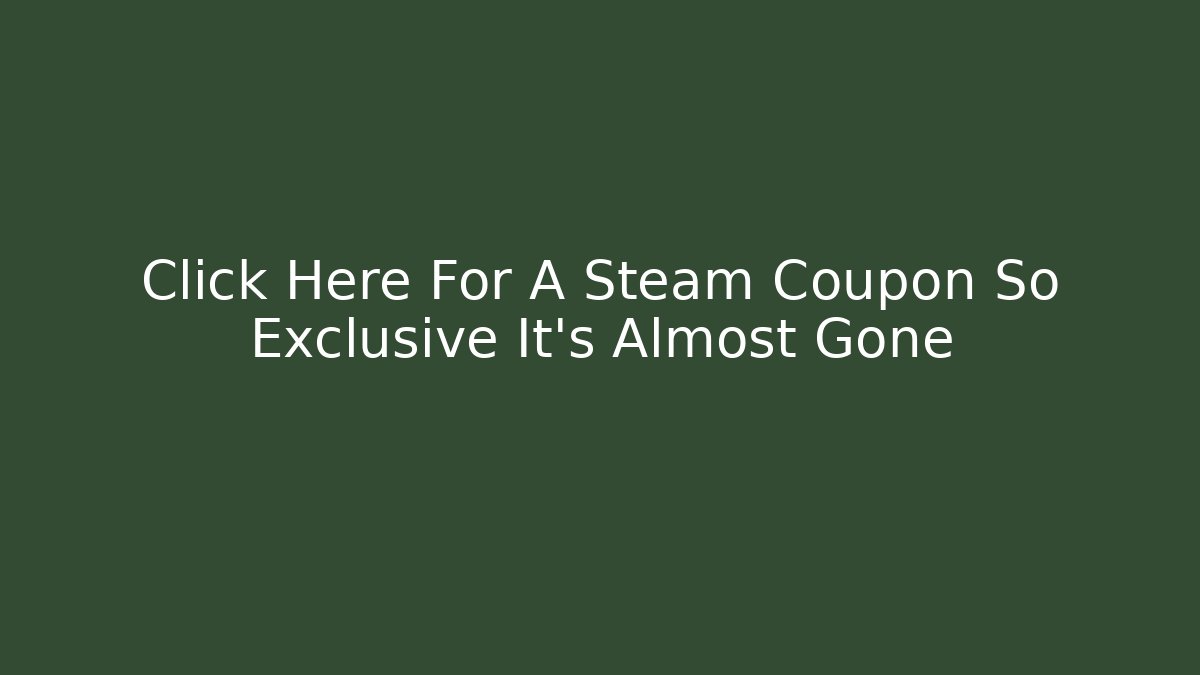 Click Here For A Steam Coupon So Exclusive It's Almost Gone