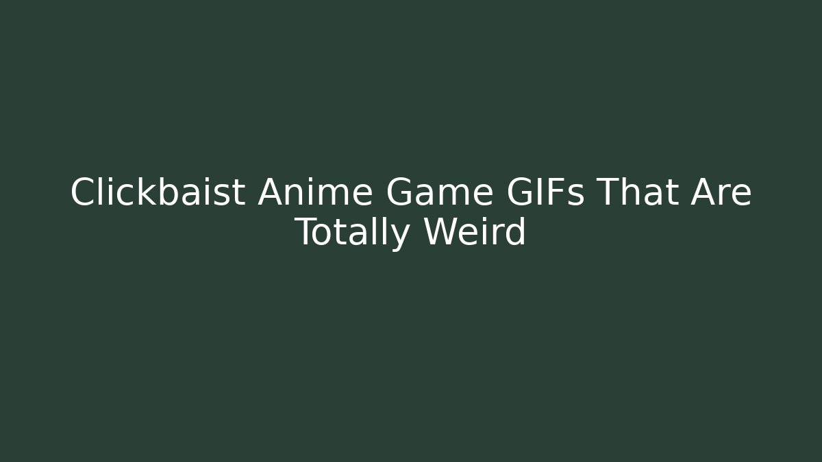 Clickbaist Anime Game GIFs That Are Totally Weird