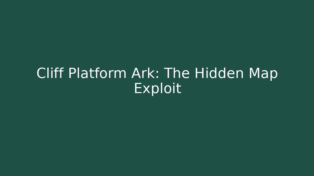 Cliff Platform Ark: The Hidden Map Exploit
