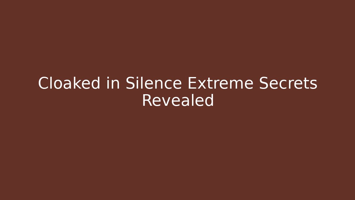 Cloaked in Silence Extreme Secrets Revealed
