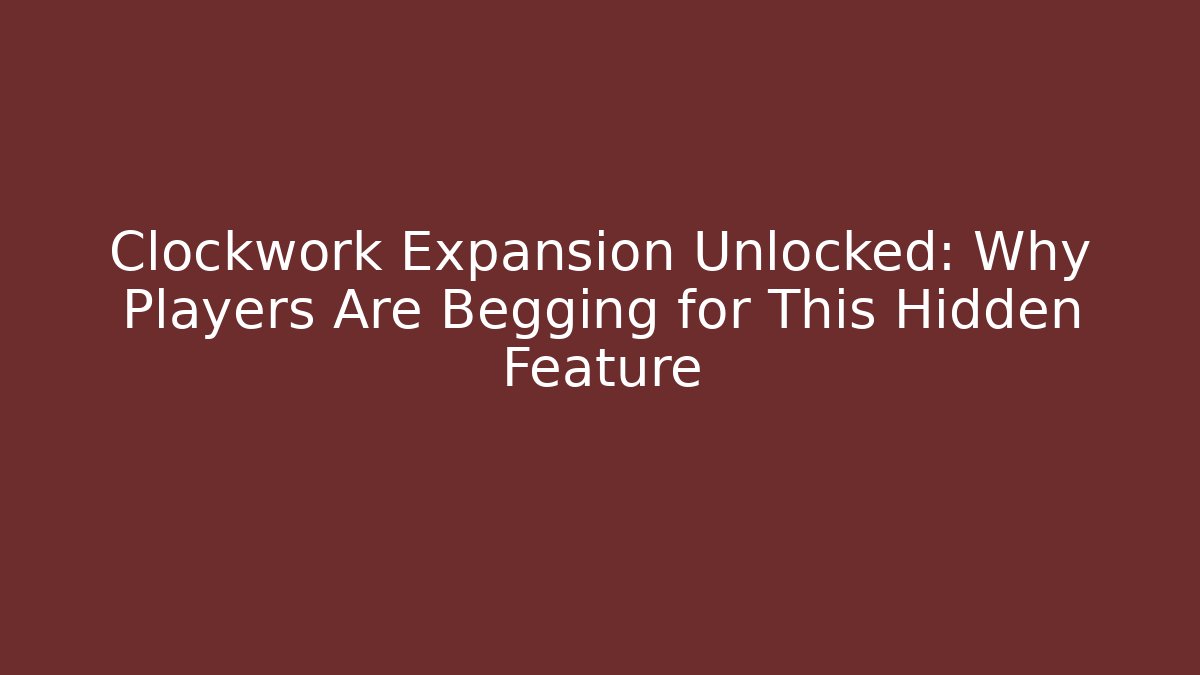Clockwork Expansion Unlocked: Why Players Are Begging for This Hidden Feature - The Family Holidays