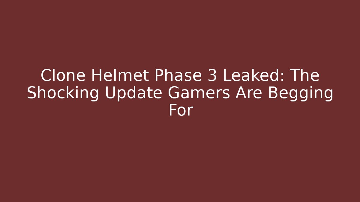 Clone Helmet Phase 3 Leaked: The Shocking Update Gamers Are Begging For