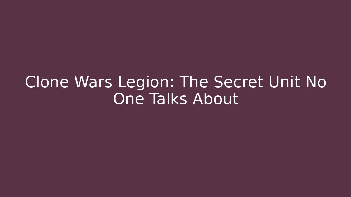 Clone Wars Legion: The Secret Unit No One Talks About