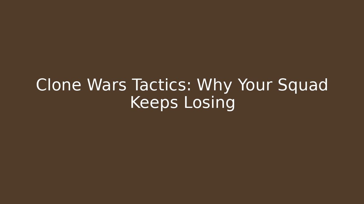 Clone Wars Tactics: Why Your Squad Keeps Losing