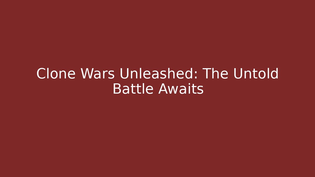 Clone Wars Unleashed: The Untold Battle Awaits
