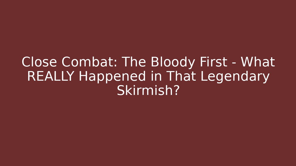 Close Combat: The Bloody First - What REALLY Happened in That Legendary Skirmish?