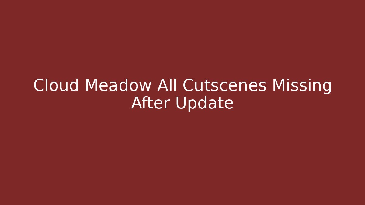 Cloud Meadow All Cutscenes Missing After Update