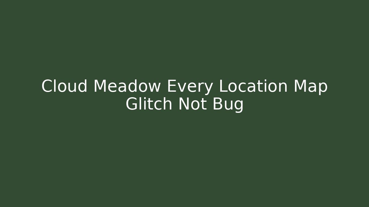Cloud Meadow Every Location Map Glitch Not Bug - The Family Holidays