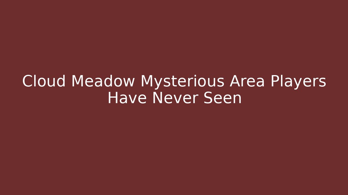 Cloud Meadow Mysterious Area Players Have Never Seen