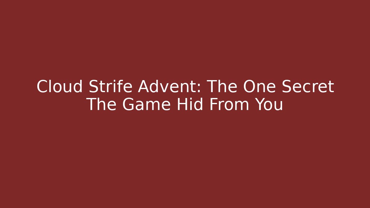 Cloud Strife Advent: The One Secret The Game Hid From You