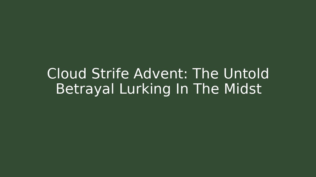 Cloud Strife Advent: The Untold Betrayal Lurking In The Midst