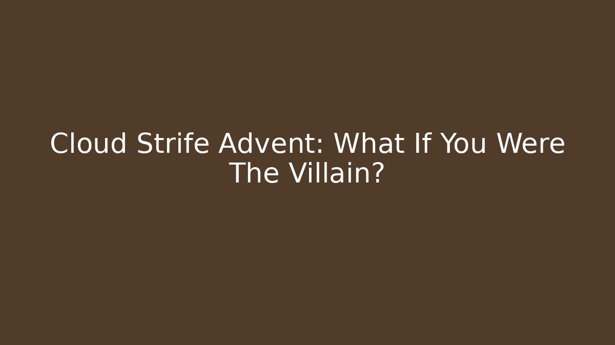 Cloud Strife Advent: What If You Were The Villain?