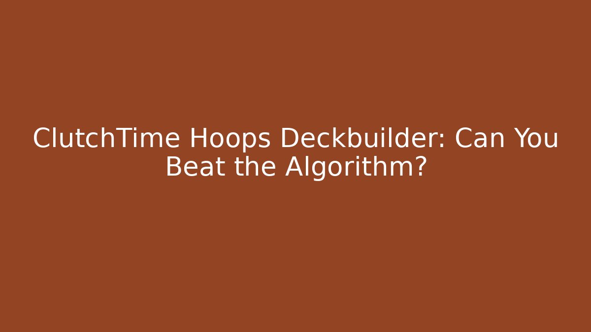 ClutchTime Hoops Deckbuilder: Can You Beat the Algorithm?