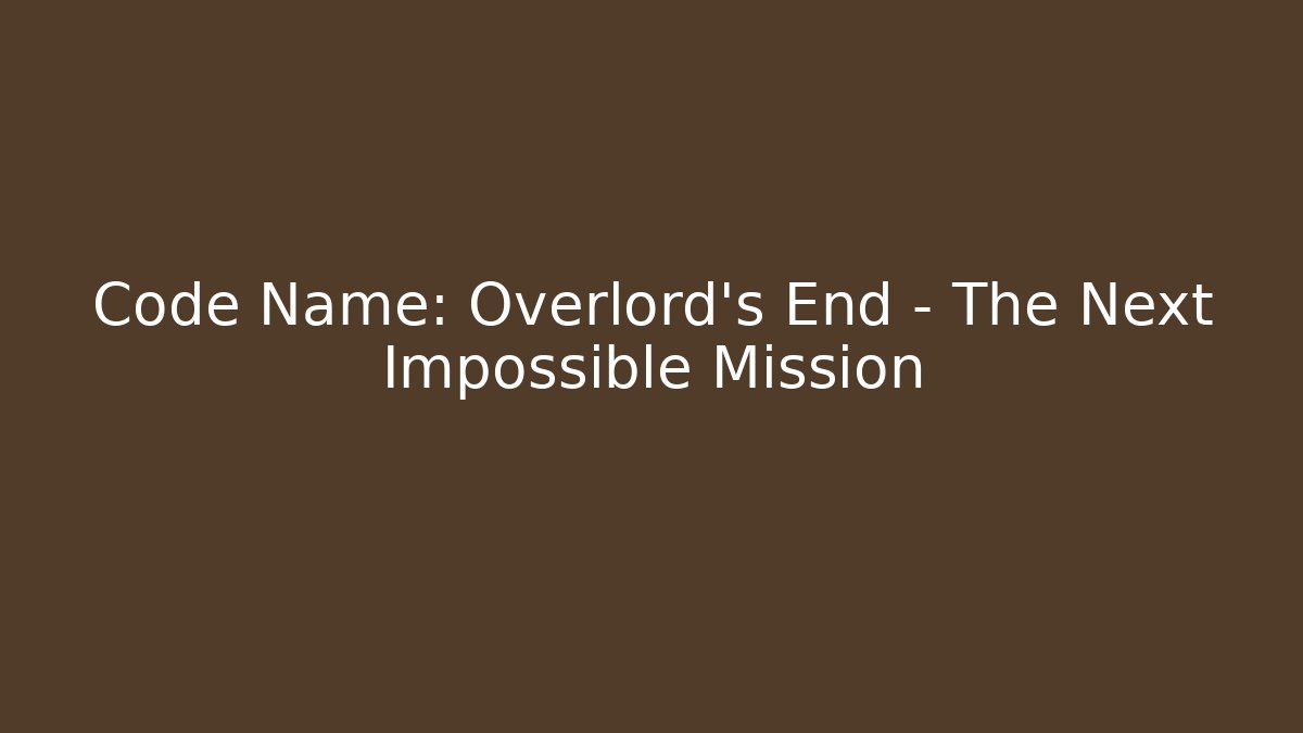 Code Name: Overlord's End - The Next Impossible Mission