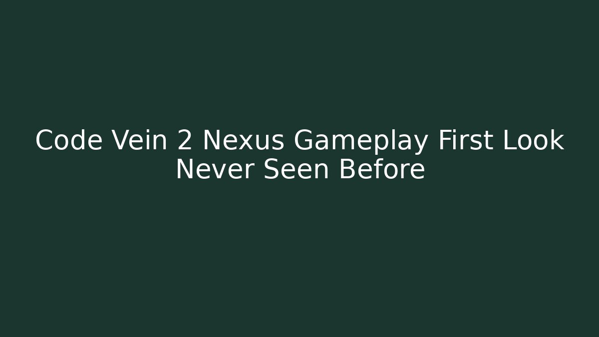 Code Vein 2 Nexus Gameplay First Look Never Seen Before