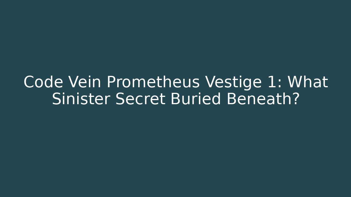 Code Vein Prometheus Vestige 1: What Sinister Secret Buried Beneath? - The Family Holidays