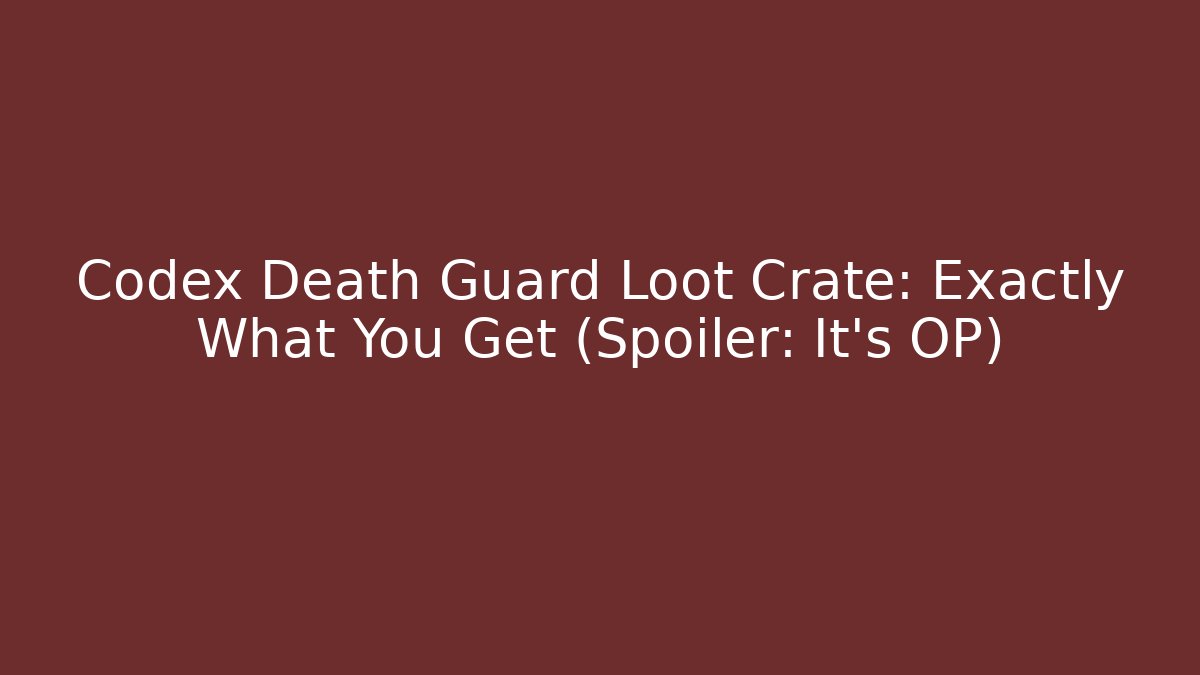 Codex Death Guard Loot Crate: Exactly What You Get (Spoiler: It's OP)