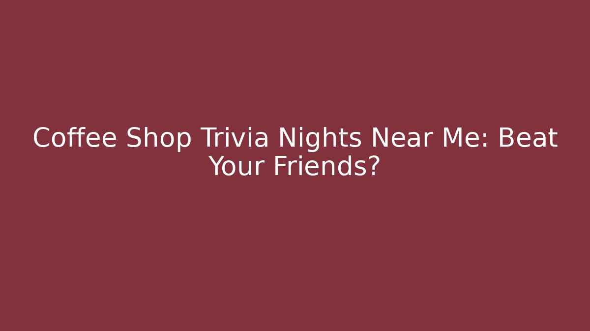 Coffee Shop Trivia Nights Near Me: Beat Your Friends?