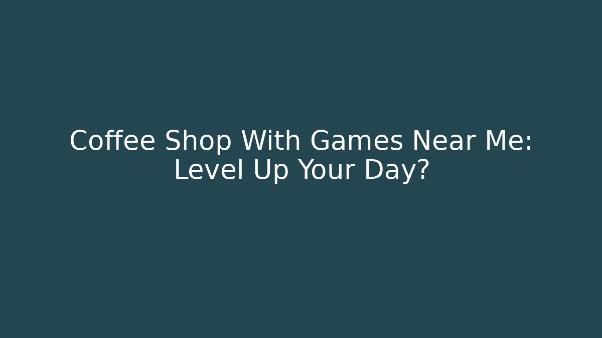 Coffee Shop With Games Near Me: Level Up Your Day?